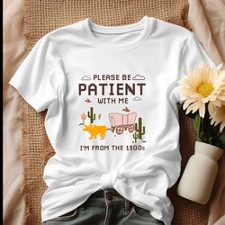 Please Be Patient With Me Im From The 1900s Shirt, Tshirt