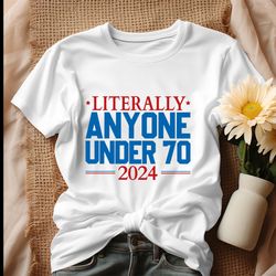 Literally Anyone Under 70 2024 Election Shirt