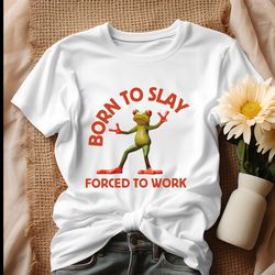 Born To Slay Forced To Work Frog Meme Shirt