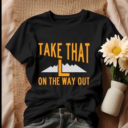 take that l on the way out shirt