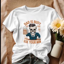 Dad Is Busy Ask Your Mom Funny Beer Dad Shirt, Tshirt