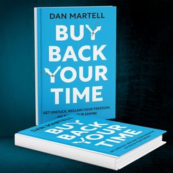 Buy Back Your Time: Get Unstuck, Reclaim Your Freedom, and Build Your Empire by Dan Martell