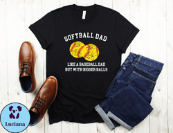 softball dad like a baseball dad but with bigger balls tshirt, bigger balls shirt, dad shirt, father shirt, sarcastic sh