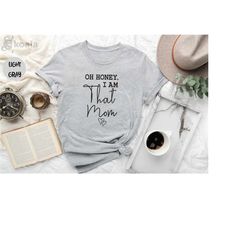 oh honey i am that mom, mother's day gift, cute mom shirt, mom shirt, mom gift, mother shirt, mom life shirt, mommy shir
