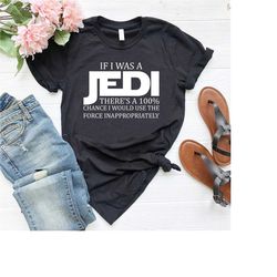 star wars shirt,jedi shirt,if i was a jedi i'd use the force inappropriately shirt,disney star wars tee,sarcasm shirt,di