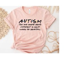 Friends Autism Shirt, Autism Shirt, The One Where Being Different Is What Makes You Beautiful, Advocate for Autism, Auti