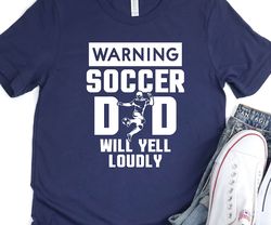 Soccer Dad Will Yell Loudly, Soccer Dad Shirt, Soccer Dad Gift, Warning Soccer Dad Tshirt, Coach Dad Shirt, Youth Soccer