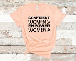Confident Women Empower Women, Girl Power Shirt, Inspirational Shirt, Feminist Shirt, Equal Rights, Empowered Women Shir