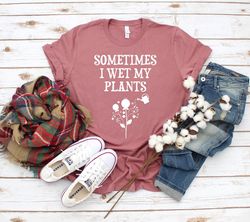 Plant mom gift,Mothres day from Daughter,Plant mom shirt,Sometimes I wet my plants,Gift for mom,Mom Gift,Plant Shirt,Pla