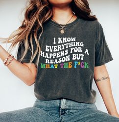 I Know Everything Happens For A Reason But What The F*ck T-Shirt, Trendy Shirt, Aesthetic Trendy, Tumblr Shirt