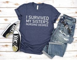 I survived my sisters nursing degree shirt,Nurse sister gift,Nurse master degree gift,nursing grad gift,Sister nursing b