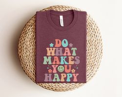 do what makes you happy shirt, happy shirt, quote shirt, womens oversized shirt, oversized shirt, inspirational shirt, b