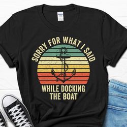 Sorry for What I Said while Docking the Boat Shirt, Funny Boat Captain Sailing Gift, Lake Life Boating Gifts for Him, Bo