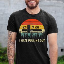 I Hate Pulling Out Shirt, Funny RV Camping Gift, Gift for Camper and Nature Lover, Hiking T-Shirt, Vintage Camping Shirt