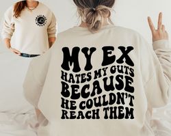 my ex hates my guts because he couldn't reach them sweatshirt and hoodie front and back printed, birthday gift hoodie, m