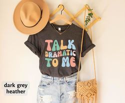 Talk Dramatic To Me Shirt, Theatre T-Shirt, Drama Acting Shirt, Stage Play Shirt, Broadway Theatre Lover, Drama Teacher,
