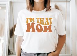 i'm that mom shirt, mother's day tshirt, christmas mom gift, cute mom shirt, gift for mom, shirt for mom