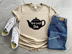 but first tea t shirt, tea lover gift, tea addict, mom gift, gift for him for her, tea shirt, tea lover shirt
