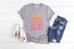 do what makes you happy shirt, aesthetic shirt, trendy shirt, happy shirt