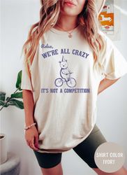 funny meme comfort colors relax we are all crazy t shirt