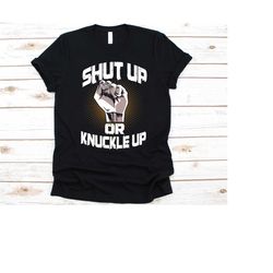 shut up or knuckle up shirt, gift for boxers, boxing lovers, boxing gloves design, fist fight, boxing match, combat spor
