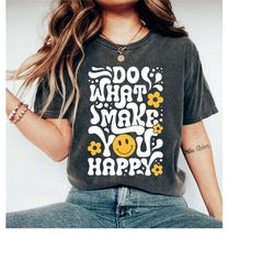 do what makes you happy shirt, be happy shirt, motivational shirt, positivity shirt, optimistic shirt, shirt for women,