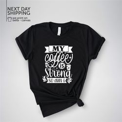 My Coffee Is Strong and So Am I Shirt Coffee Break Shirt Funny Coffee Tee Relaxation Gift Coffee Pot Shirt Coffee Time G