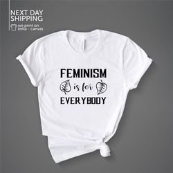 Feminism Is For Everybody Shirt Feminine Girl Power Feminist Shirt Feminism Gift Feminism Feminism Tshirt Female MRV1948