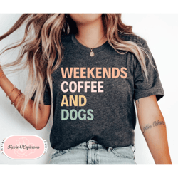 Coffee Shirt dog Shirt Weekends Coffee And Dogs Coffee Lover Gift Dog Shirt Mothers Day Gift Dog Lover Gift Funny Dog Sh