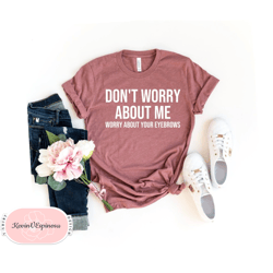 Dont worry about me worry about your eyebrows Tshirt black Fashion funny slogan womens lady ladies girls sassy cute gift