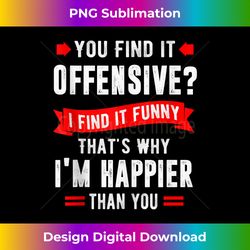 You Find It Offensive I Find It Funny That's Why I'm Happier - Deluxe PNG Sublimation Download - Spark Your Artistic Genius