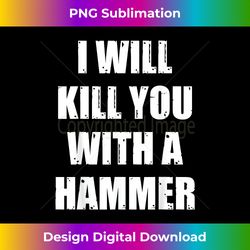 I Will Kill You With A Hammer Funny Saying - Bohemian Sublimation Digital Download - Enhance Your Art with a Dash of Spice