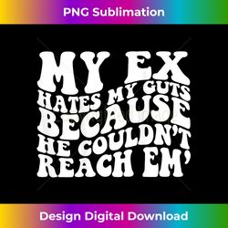 my ex hates my guts because he couldn't reach em - luxe sublimation png download - animate your creative concepts
