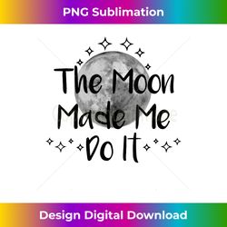 Witch Wiccan Pagan Full Moon, The Moon Made Me Do it - Sleek Sublimation PNG Download - Infuse Everyday with a Celebratory Spirit