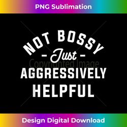 Not Bossy Just Aggressively Helpful - Bespoke Sublimation Digital File - Infuse Everyday with a Celebratory Spirit