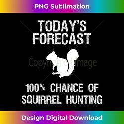 Squirrel Hunting T- Gift - Funny Hunter Today Forecast - Sublimation-Optimized PNG File - Chic, Bold, and Uncompromising