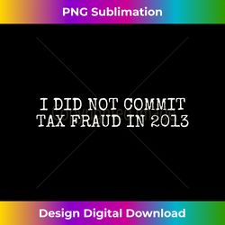 i did not commit tax fraud in - bespoke sublimation digital file - craft with boldness and assurance