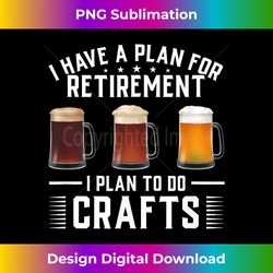 I Have A Plan For Retirement I Plan To Do Crafts Beer - Vibrant Sublimation Digital Download - Striking & Memorable Impressions