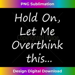 Hold On Let Me Overthink This - Funny - Eco-Friendly Sublimation PNG Download - Pioneer New Aesthetic Frontiers