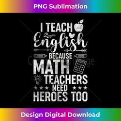 I Teach English Because Math Teachers Need Heroes Too - Deluxe PNG Sublimation Download - Ideal for Imaginative Endeavors