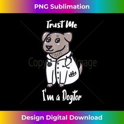 I am a Dogtor, Trust Me - Cute Dog Doctor - Luxe Sublimation PNG Download - Rapidly Innovate Your Artistic Vision
