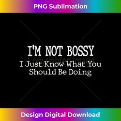 I Am Not Bossy I Just Know What You Should Be Doing Humor - Bespoke Sublimation Digital File - Chic, Bold, and Uncompromising
