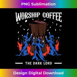 Worship Coffee The Dark Lord, Funny Coffee Lovers Costume - Bohemian Sublimation Digital Download - Craft with Boldness and Assurance