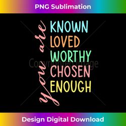 You Are Known Loved Worthy Chosen Enough Teacher School - Edgy Sublimation Digital File - Chic, Bold, and Uncompromising
