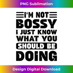 I'm Not Bossy I Just Know What You Should Be Doing  Funny - Sleek Sublimation PNG Download - Ideal for Imaginative Endeavors
