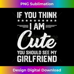 If You Think I'm Cute You Should See My Girlfriend Vintage - Edgy Sublimation Digital File - Chic, Bold, and Uncompromising