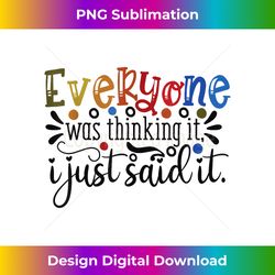 Everyone Was Thinking It I Just Said It,Funny thinking - Crafted Sublimation Digital Download - Spark Your Artistic Genius