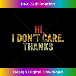 Hi, I Don't Care, Thanks Funny Hilarious Vintage Distressed - Timeless PNG Sublimation Download - Customize with Flair