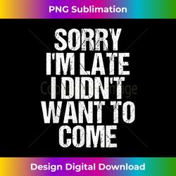 Sorry I'm Late I Didn't Want to Come Funny Humorous - Futuristic PNG Sublimation File - Crafted for Sublimation Excellence