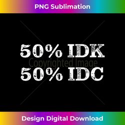 50 IDK and 50 IDC Funny - Classic Sublimation PNG File - Rapidly Innovate Your Artistic Vision